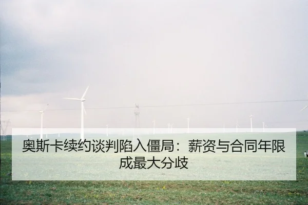 奥斯卡续约谈判陷入僵局：薪资与合同年限成最大分歧