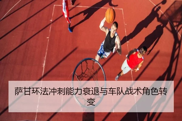 萨甘环法冲刺能力衰退与车队战术角色转变