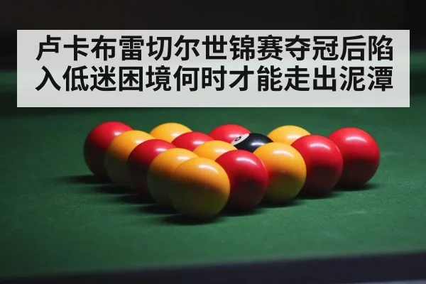 卢卡布雷切尔世锦赛夺冠后陷入低迷困境何时才能走出泥潭