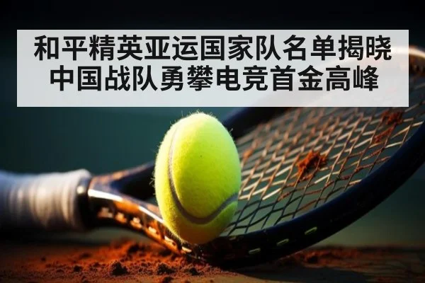 和平精英亚运国家队名单揭晓 中国战队勇攀电竞首金高峰