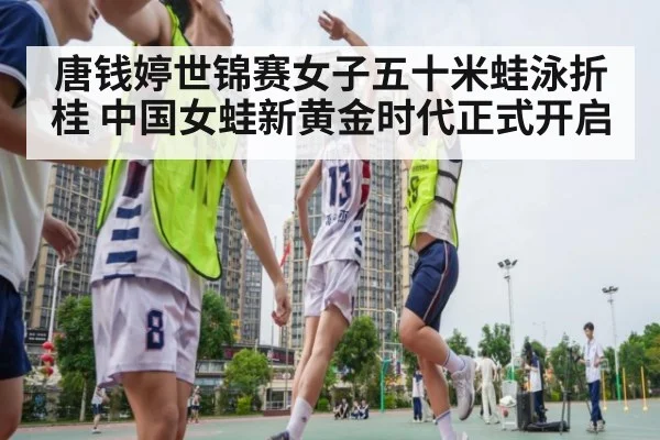 唐钱婷世锦赛女子五十米蛙泳折桂 中国女蛙新黄金时代正式开启